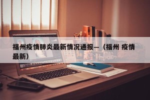 福州疫情肺炎最新情况通报—（福州 疫情 最新）