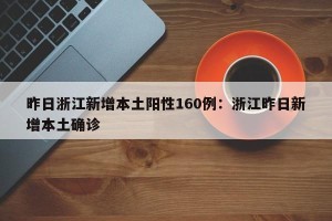 昨日浙江新增本土阳性160例：浙江昨日新增本土确诊