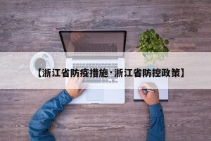 【浙江省防疫措施·浙江省防控政策】
