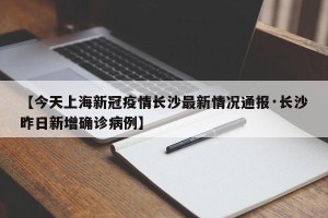 【今天上海新冠疫情长沙最新情况通报·长沙昨日新增确诊病例】