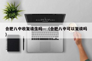 合肥八中收复读生吗—（合肥八中可以复读吗）