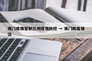 澳门疫情管制兰州疫情防控 → 澳门防疫情况
