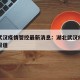 湖北武汉疫情管控最新消息：湖北武汉疫情的最新报道