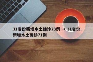 31省份新增本土确诊73例 → 31省份新增本土确诊71例