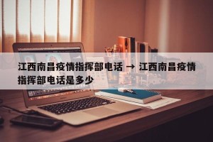 江西南昌疫情指挥部电话 → 江西南昌疫情指挥部电话是多少