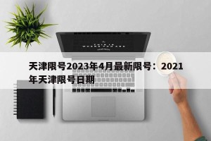 天津限号2023年4月最新限号：2021年天津限号日期
