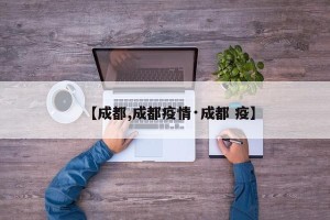 【成都,成都疫情·成都 疫】