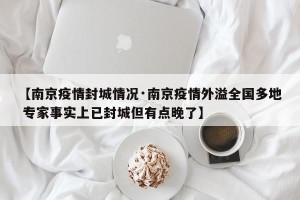 【南京疫情封城情况·南京疫情外溢全国多地 专家事实上已封城但有点晚了】
