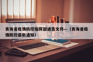 青海省疫情防控指挥部通告文件—（青海省疫情防控最新通知）