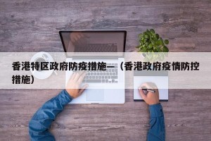香港特区政府防疫措施—（香港政府疫情防控措施）