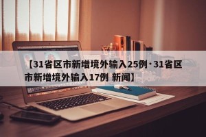 【31省区市新增境外输入25例·31省区市新增境外输入17例 新闻】