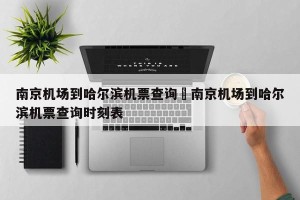 南京机场到哈尔滨机票查询›南京机场到哈尔滨机票查询时刻表