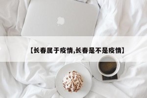 【长春属于疫情,长春是不是疫情】
