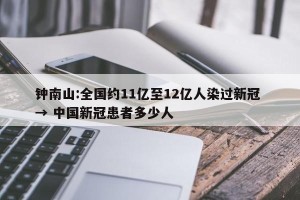 钟南山:全国约11亿至12亿人染过新冠 → 中国新冠患者多少人