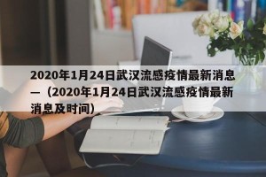 2020年1月24日武汉流感疫情最新消息—（2020年1月24日武汉流感疫情最新消息及时间）