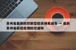 贵州省最新防控新型冠状病毒通告 → 最新贵州省新冠疫情防控通知