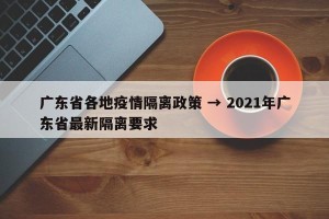 广东省各地疫情隔离政策 → 2021年广东省最新隔离要求
