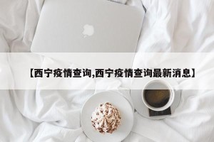【西宁疫情查询,西宁疫情查询最新消息】