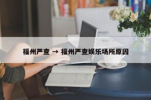 福州严查 → 福州严查娱乐场所原因