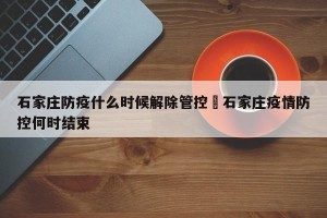 石家庄防疫什么时候解除管控›石家庄疫情防控何时结束