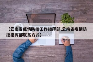 【云南省疫情防控工作指挥部,云南省疫情防控指挥部联系方式】