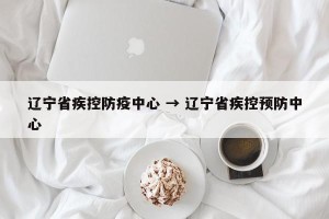 辽宁省疾控防疫中心 → 辽宁省疾控预防中心