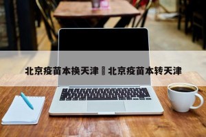 北京疫苗本换天津›北京疫苗本转天津