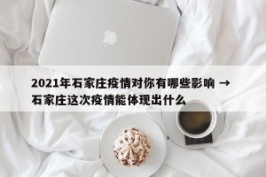 2021年石家庄疫情对你有哪些影响 → 石家庄这次疫情能体现出什么