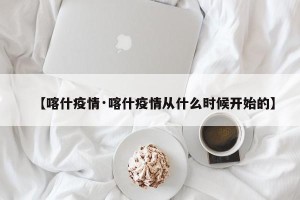 【喀什疫情·喀什疫情从什么时候开始的】