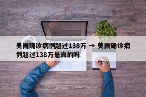 美国确诊病例超过138万 → 美国确诊病例超过138万是真的吗