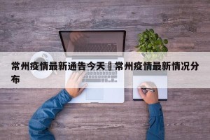 常州疫情最新通告今天›常州疫情最新情况分布