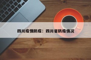 四川疫情防疫：四川省防疫情况