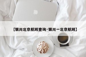 【银川北京航班查询·银川一北京航班】