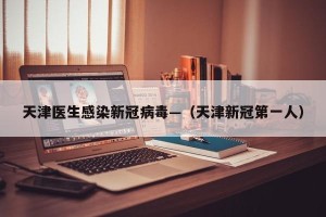 天津医生感染新冠病毒—（天津新冠第一人）
