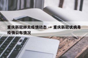 重庆新冠肺炎疫情动态 → 重庆新冠状病毒疫情公布情况