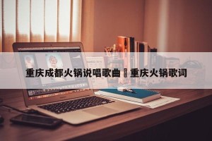 重庆成都火锅说唱歌曲›重庆火锅歌词
