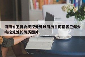 河南省卫健委疾控处处长简历›河南省卫健委疾控处处长简历图片