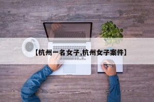 【杭州一名女子,杭州女子案件】