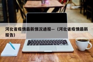 河北省疫情最新情况通报—（河北省疫情最新报告）