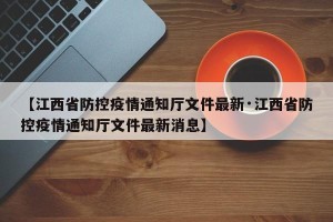 【江西省防控疫情通知厅文件最新·江西省防控疫情通知厅文件最新消息】