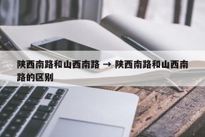 陕西南路和山西南路 → 陕西南路和山西南路的区别