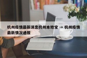 杭州疫情最新消息杭州本地宝 → 杭州疫情最新情况通报