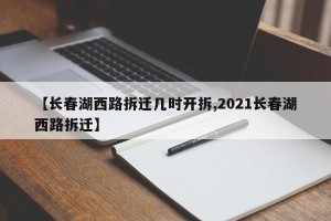 【长春湖西路拆迁几时开拆,2021长春湖西路拆迁】