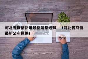 河北省疫情新增最新消息通知—（河北省疫情最新公布数据）
