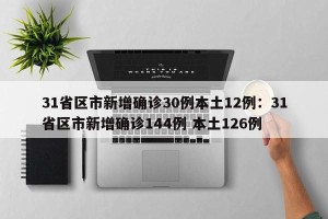 31省区市新增确诊30例本土12例：31省区市新增确诊144例 本土126例