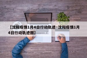 【沈阳疫情1月4日行动轨迹·沈阳疫情1月4日行动轨迹图】