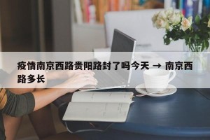 疫情南京西路贵阳路封了吗今天 → 南京西路多长