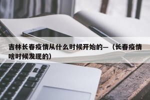 吉林长春疫情从什么时候开始的—（长春疫情啥时候发现的）