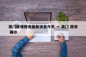 澳门疫情西安最新消息今天 → 澳门 西安 确诊