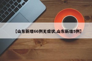 【山东新增66例无症状,山东新增5例】